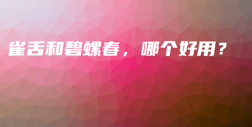 雀舌和碧螺春，哪個(gè)好用？插圖