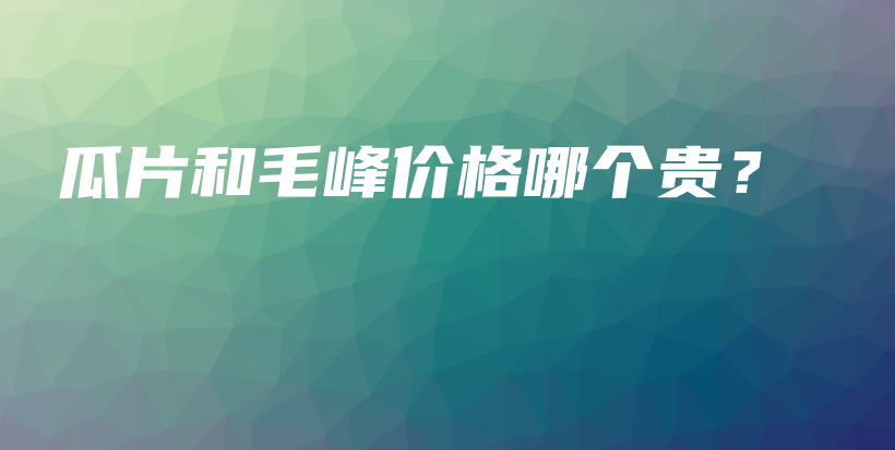 瓜片和毛峰價(jià)格哪個(gè)貴？插圖