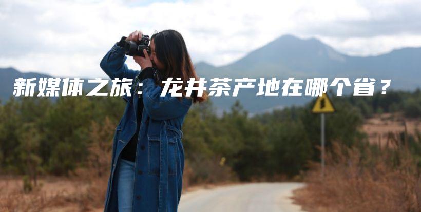 新媒體之旅：龍井茶產(chǎn)地在哪個(gè)??？插圖