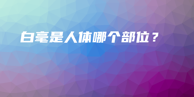 白毫是人體哪個(gè)部位？插圖