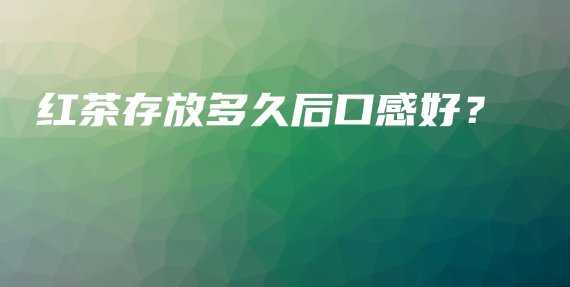紅茶存放多久后口感好？插圖
