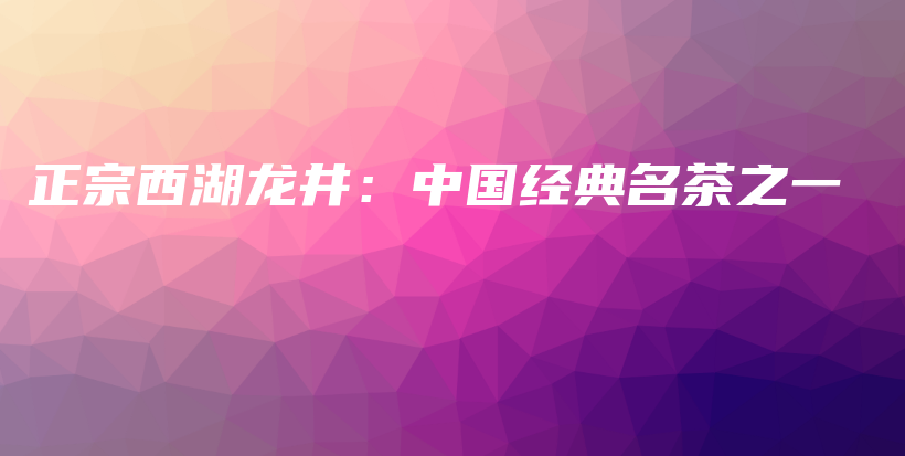 正宗西湖龍井：中國經(jīng)典名茶之一插圖