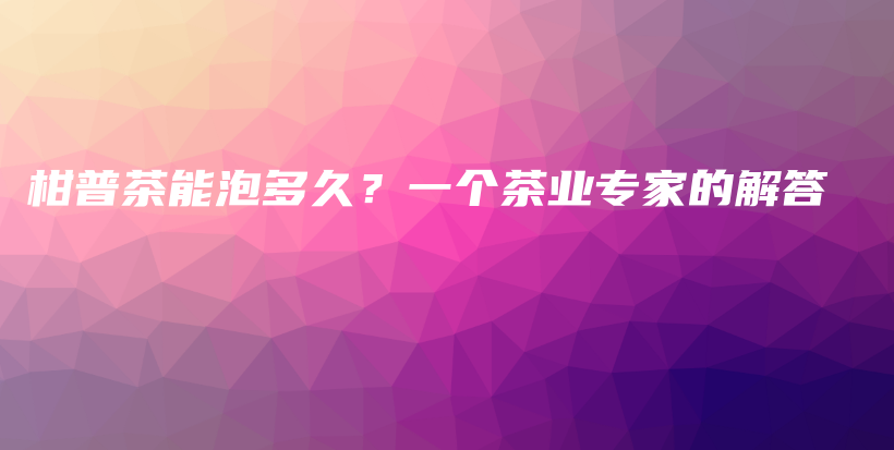 柑普茶能泡多久？一個茶業(yè)專家的解答插圖