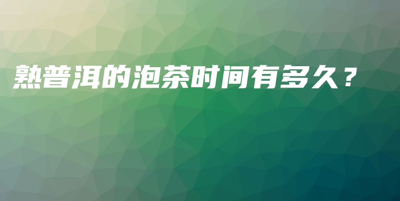 熟普洱的泡茶時(shí)間有多久？插圖