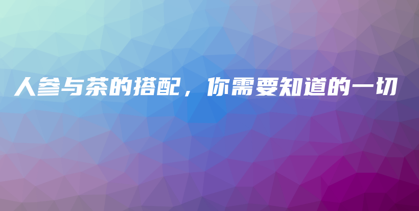 人參與茶的搭配，你需要知道的一切插圖