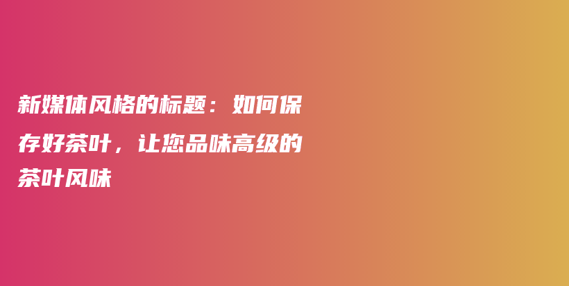 新媒體風(fēng)格的標(biāo)題：如何保存好茶葉，讓您品味高級(jí)的茶葉風(fēng)味插圖