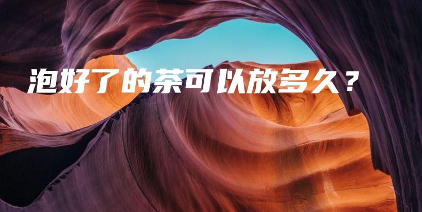 泡好了的茶可以放多久？插圖