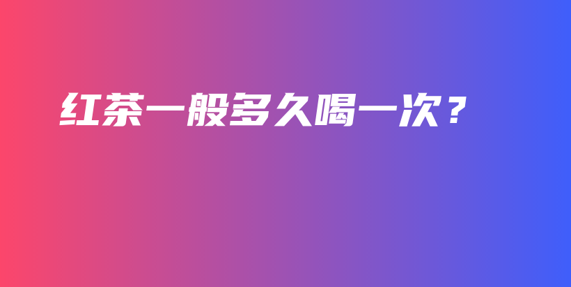 紅茶一般多久喝一次？插圖