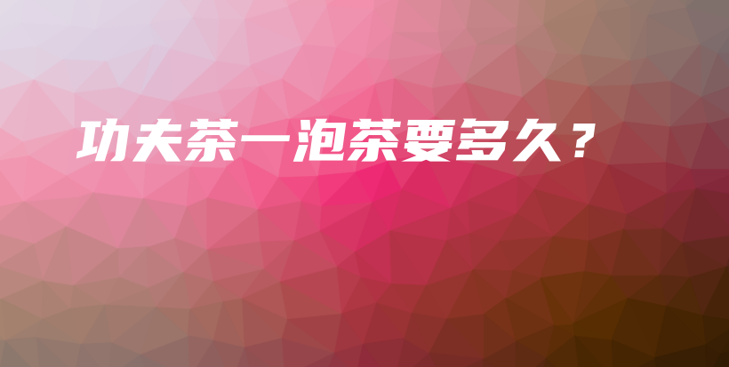 功夫茶一泡茶要多久？插圖