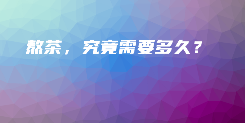 熬茶，究竟需要多久？插圖
