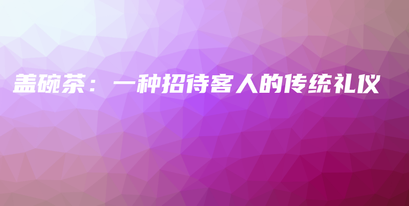 蓋碗茶：一種招待客人的傳統(tǒng)禮儀插圖