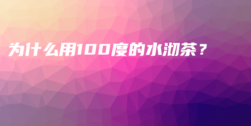 為什么用100度的水沏茶？插圖
