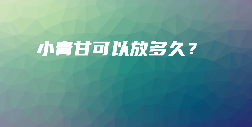 小青甘可以放多久？插圖