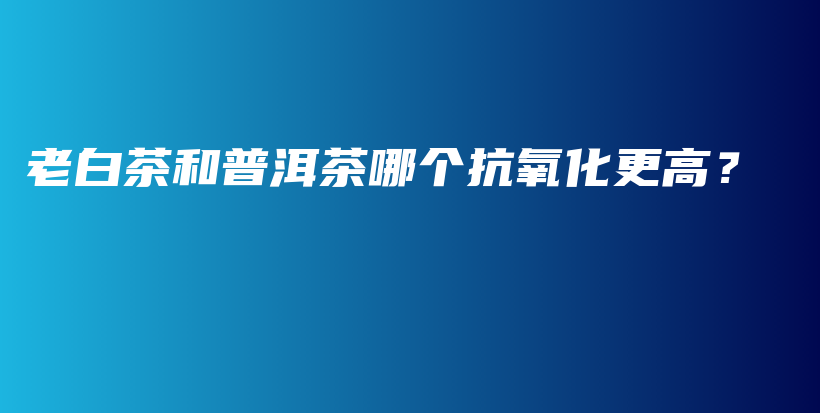 老白茶和普洱茶哪個(gè)抗氧化更高？插圖