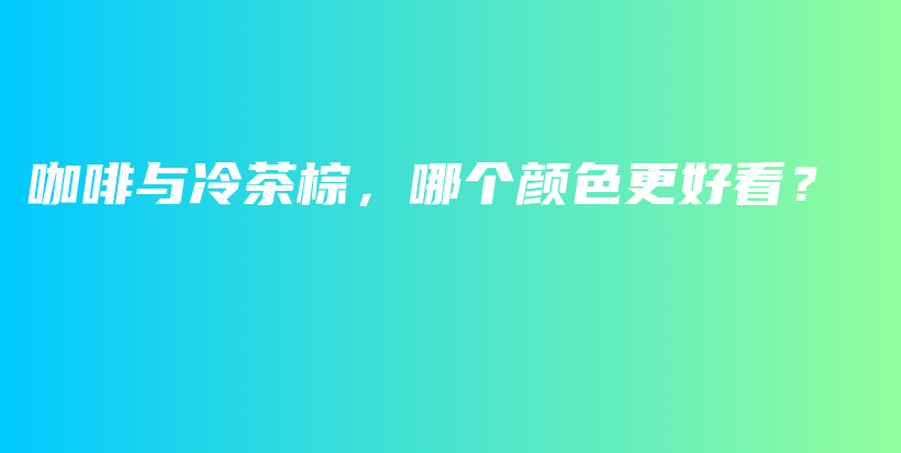 咖啡與冷茶棕，哪個顏色更好看？插圖