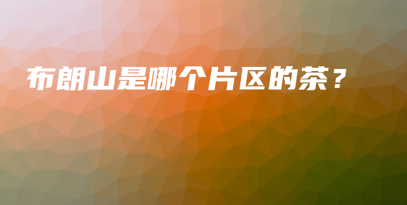 布朗山是哪個(gè)片區(qū)的茶？插圖