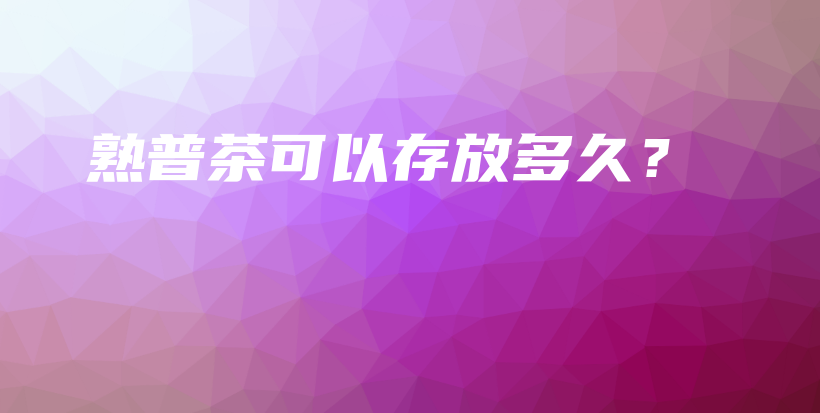 熟普茶可以存放多久？插圖