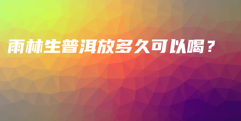 雨林生普洱放多久可以喝？插圖