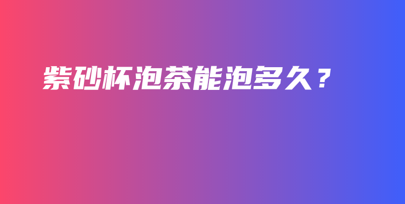 紫砂杯泡茶能泡多久？插圖