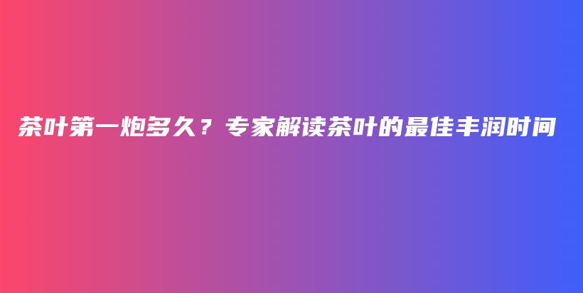 茶葉第一炮多久？專家解讀茶葉的最佳豐潤時間插圖