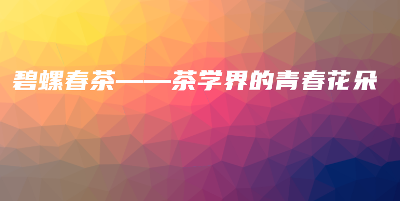 碧螺春茶——茶學(xué)界的青春花朵插圖
