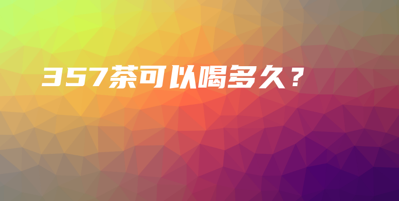 357茶可以喝多久？插圖