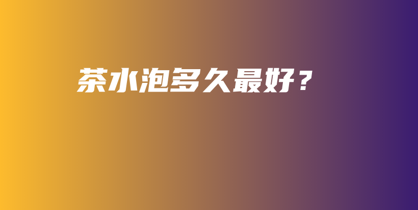茶水泡多久最好？插圖