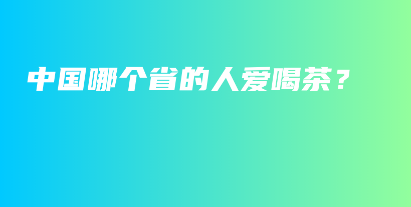 中國哪個省的人愛喝茶？插圖