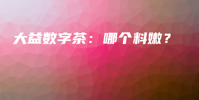 大益數(shù)字茶：哪個料嫩？插圖