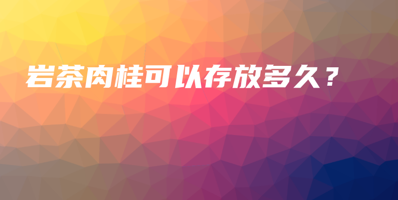巖茶肉桂可以存放多久？插圖