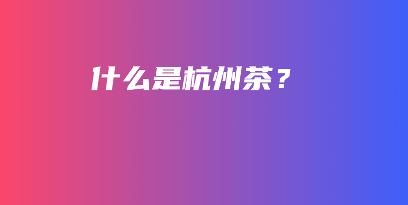 什么是杭州茶？插圖