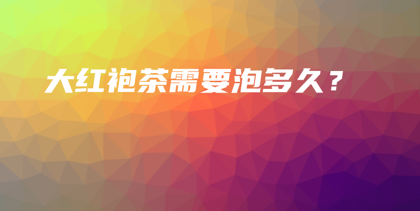 大紅袍茶需要泡多久？插圖