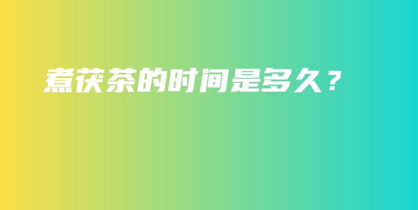 煮茯茶的時(shí)間是多久？插圖