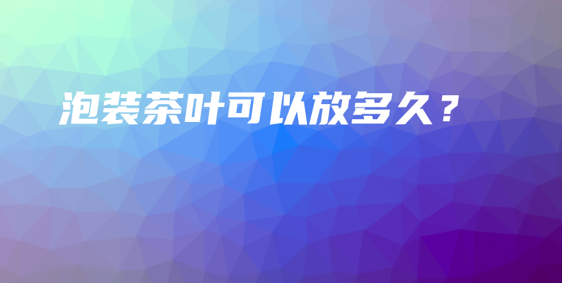 泡裝茶葉可以放多久？插圖