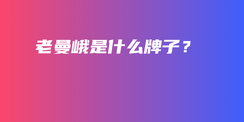 老曼峨是什么牌子？插圖