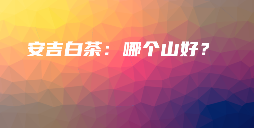 安吉白茶：哪個(gè)山好？插圖