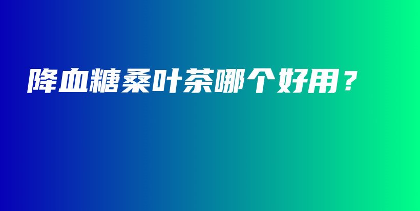 降血糖桑葉茶哪個(gè)好用？插圖