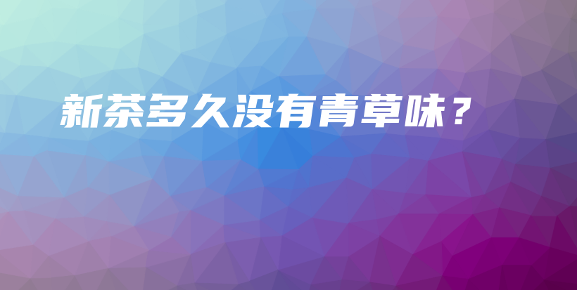 新茶多久沒(méi)有青草味？插圖