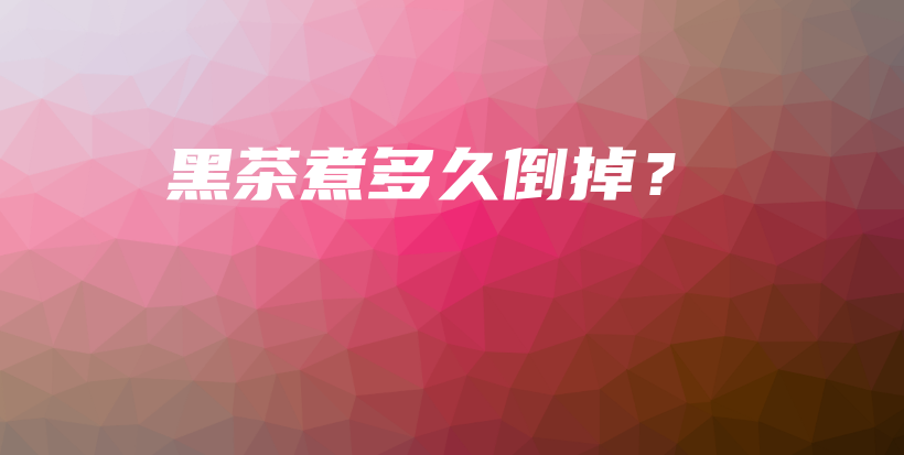 黑茶煮多久倒掉？插圖