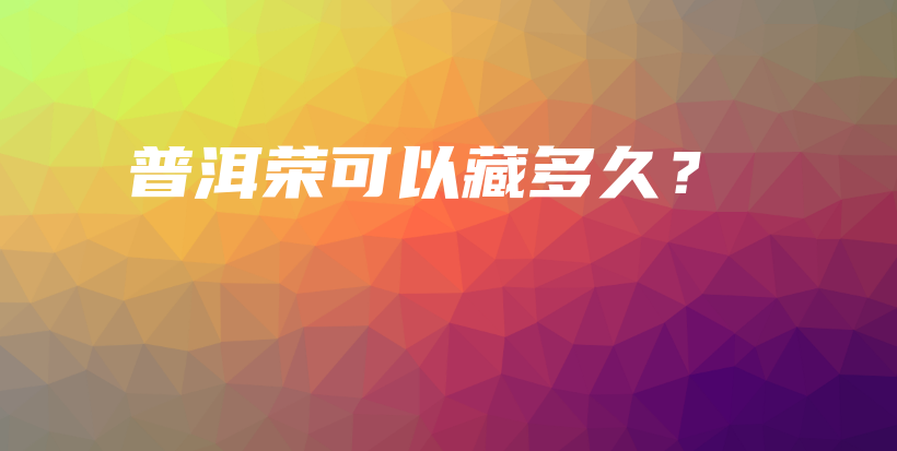 普洱榮可以藏多久？插圖