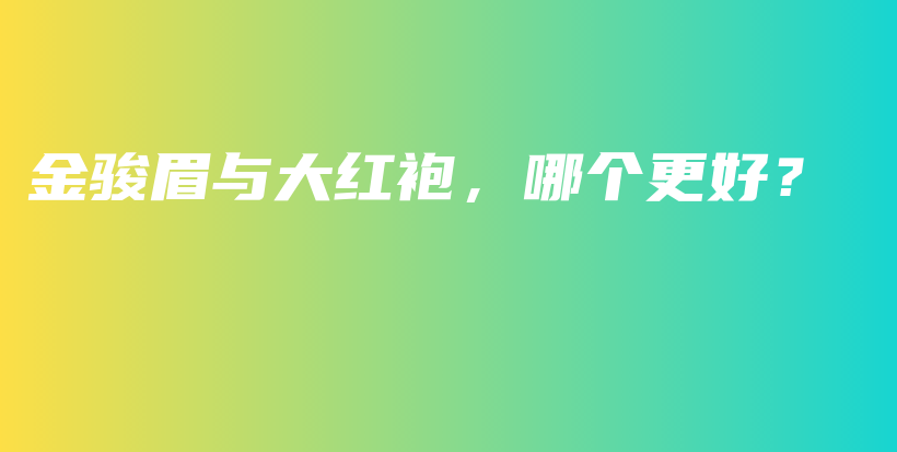 金駿眉與大紅袍，哪個更好？插圖