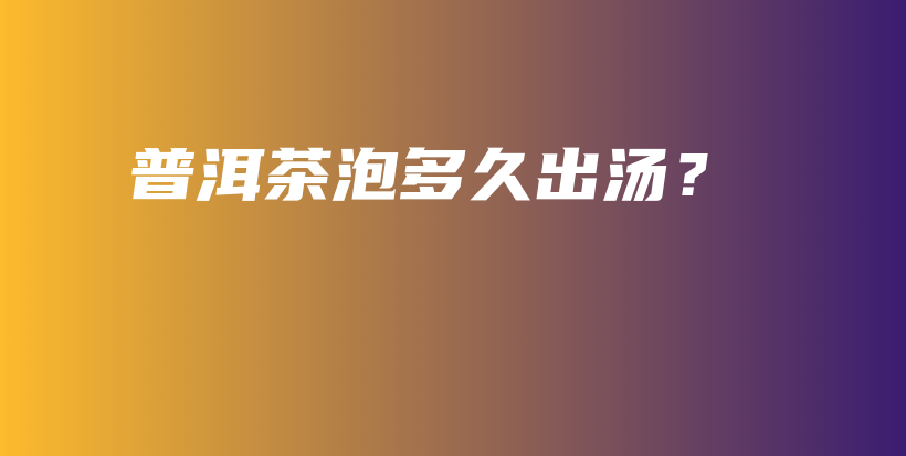 普洱茶泡多久出湯？插圖
