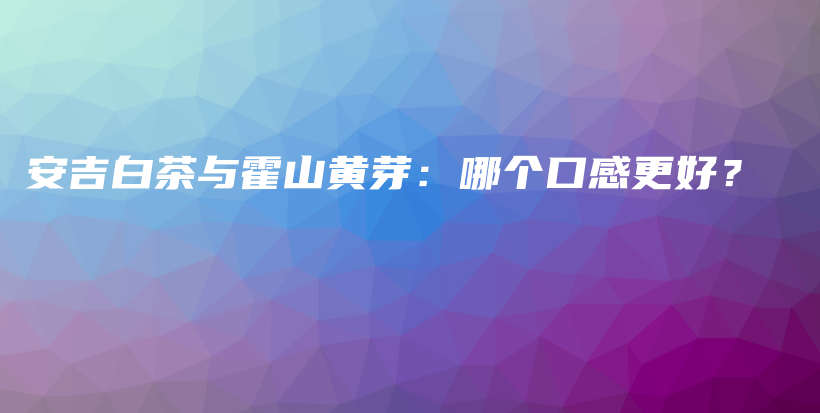 安吉白茶與霍山黃芽：哪個口感更好？插圖