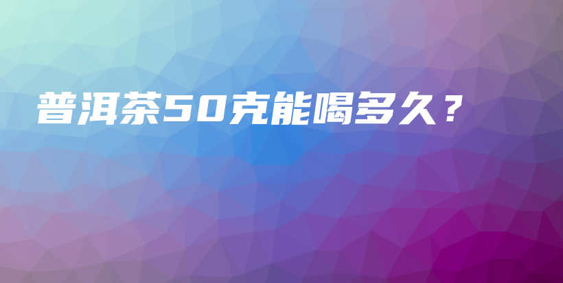 普洱茶50克能喝多久？插圖