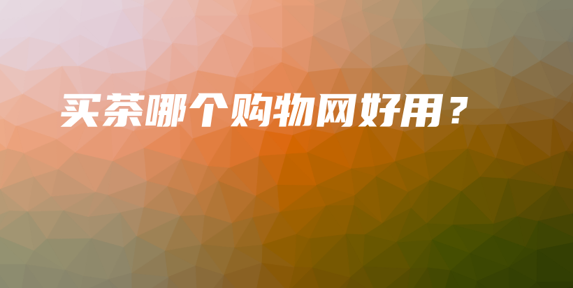 買茶哪個購物網(wǎng)好用？插圖