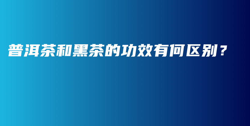 普洱茶和黑茶的功效有何區(qū)別？插圖