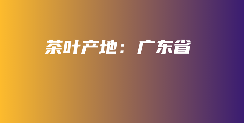 茶葉產(chǎn)地：廣東省插圖