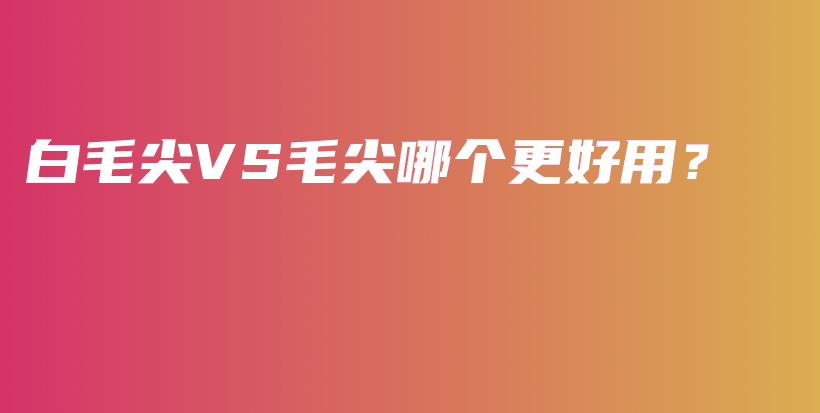 白毛尖VS毛尖哪個更好用？插圖