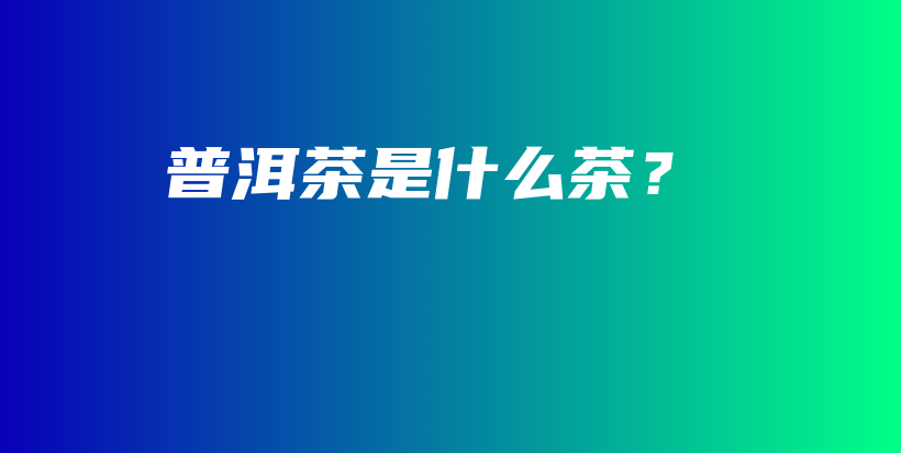 普洱茶是什么茶？插圖