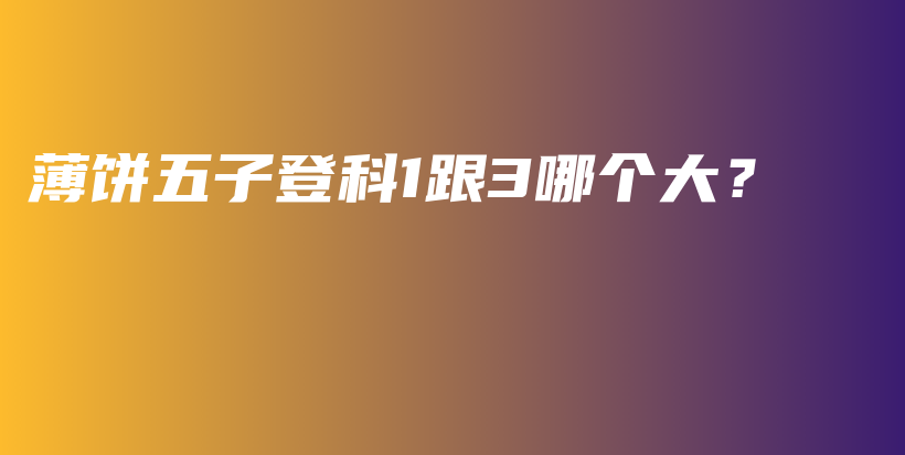 薄餅五子登科1跟3哪個大？插圖